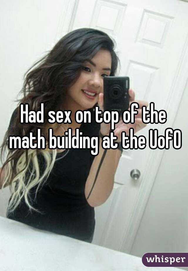 Had sex on top of the math building at the UofO