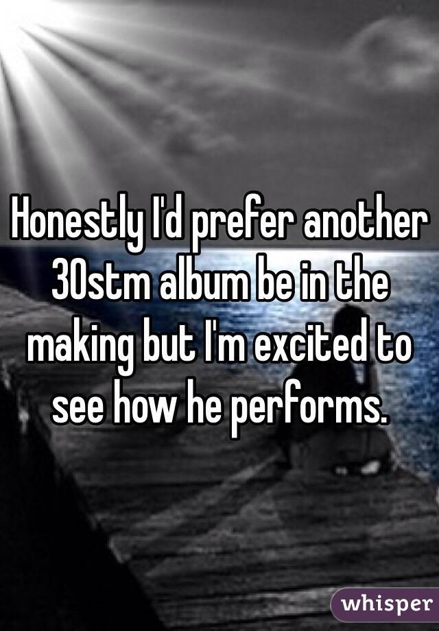 Honestly I'd prefer another 30stm album be in the making but I'm excited to see how he performs.  