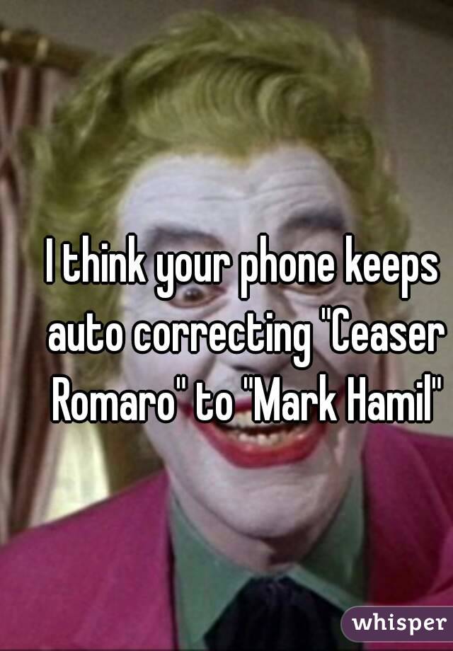 I think your phone keeps auto correcting "Ceaser Romaro" to "Mark Hamil"