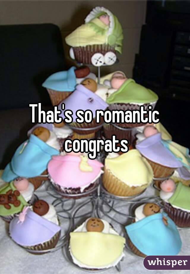 That's so romantic congrats