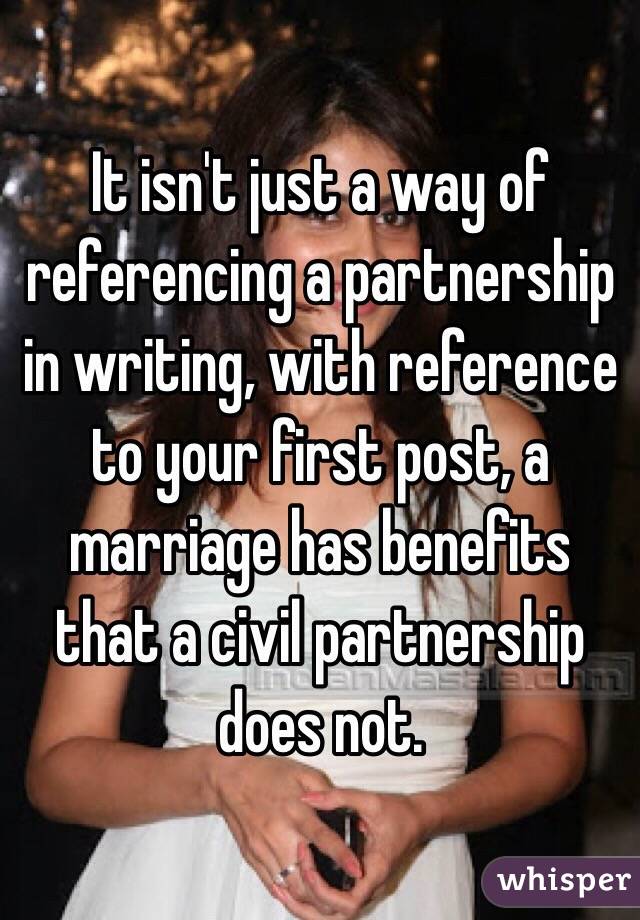 It isn't just a way of referencing a partnership in writing, with reference to your first post, a marriage has benefits that a civil partnership does not. 