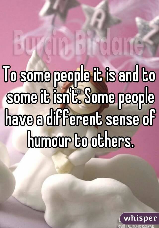 To some people it is and to some it isn't. Some people have a different sense of humour to others.