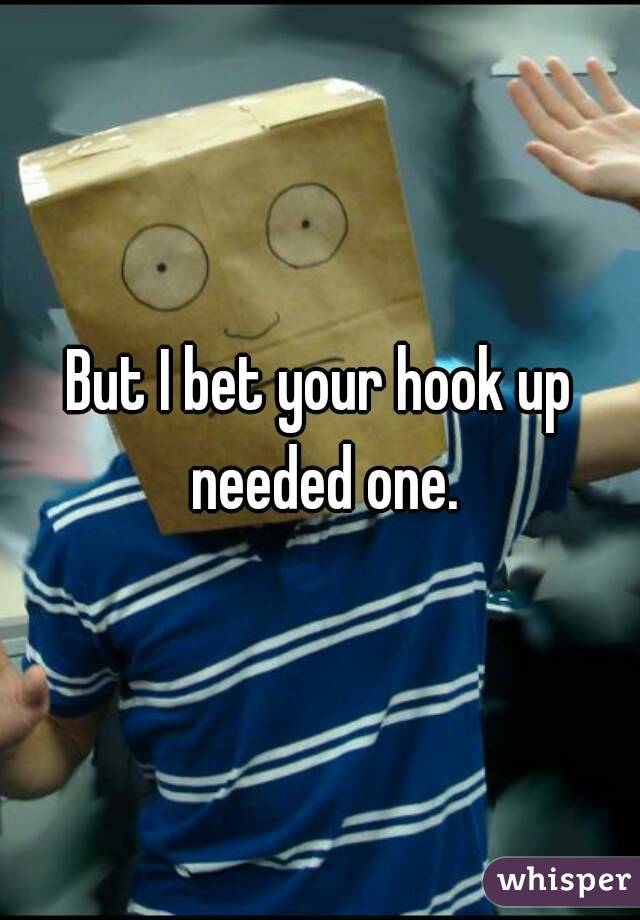 But I bet your hook up needed one.