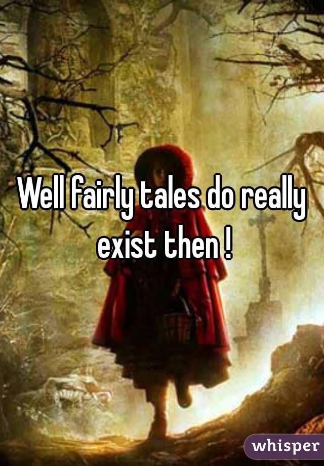 Well fairly tales do really exist then !