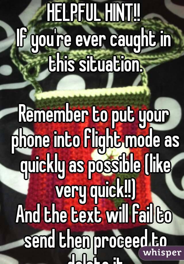 HELPFUL HINT!!
If you're ever caught in this situation.

Remember to put your phone into flight mode as quickly as possible (like very quick!!)
And the text will fail to send then proceed to delete it