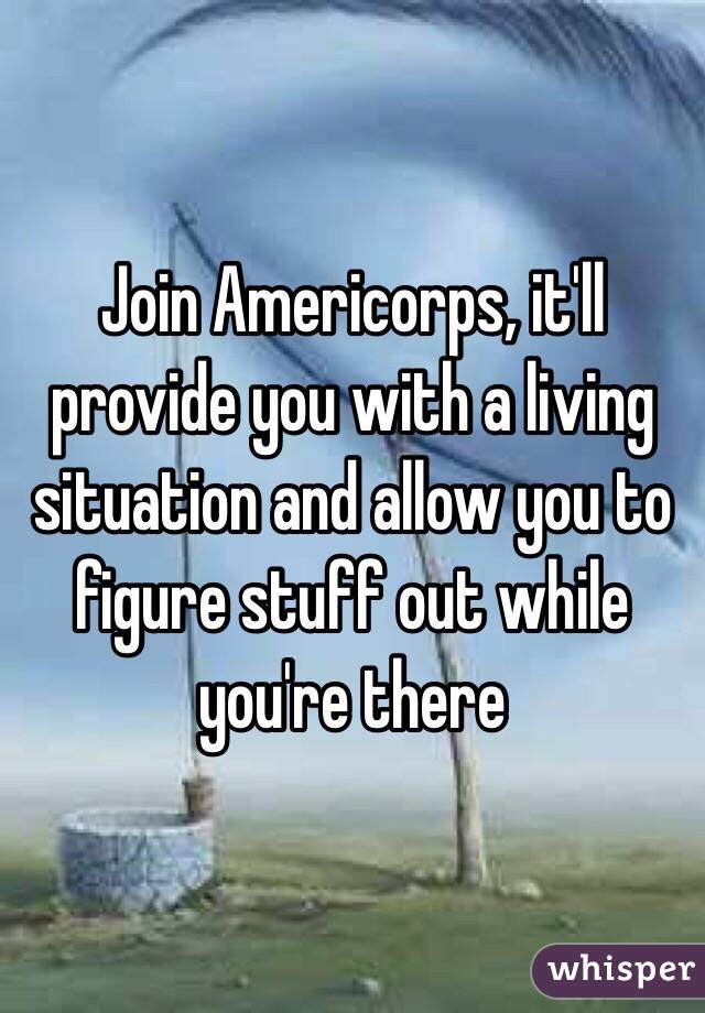 Join Americorps, it'll provide you with a living situation and allow you to figure stuff out while you're there