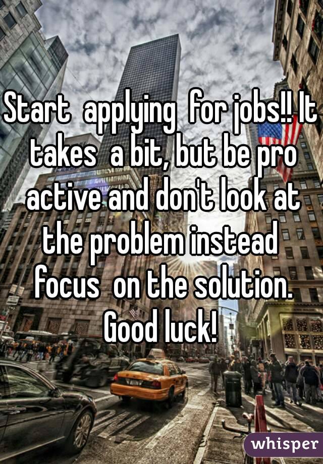 Start  applying  for jobs!! It takes  a bit, but be pro active and don't look at the problem instead  focus  on the solution. Good luck! 