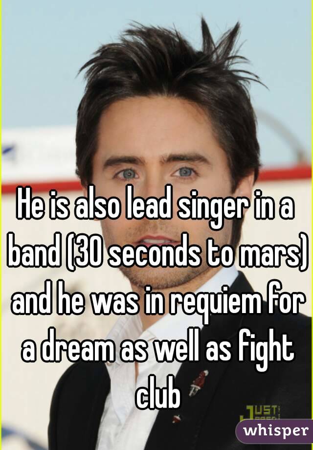 He is also lead singer in a band (30 seconds to mars) and he was in requiem for a dream as well as fight club