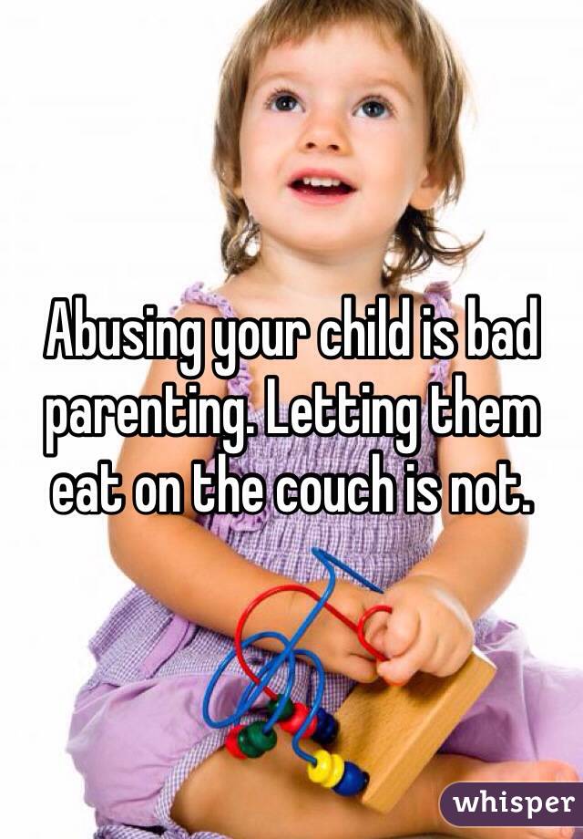 Abusing your child is bad parenting. Letting them eat on the couch is not.