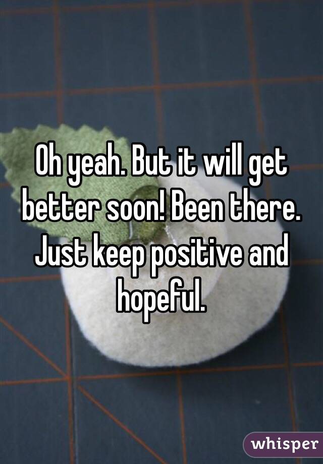 Oh yeah. But it will get better soon! Been there. Just keep positive and hopeful. 