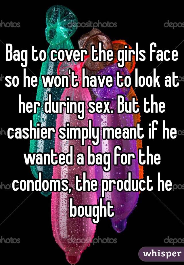 Bag to cover the girls face so he won't have to look at her during sex. But the cashier simply meant if he wanted a bag for the condoms, the product he bought 