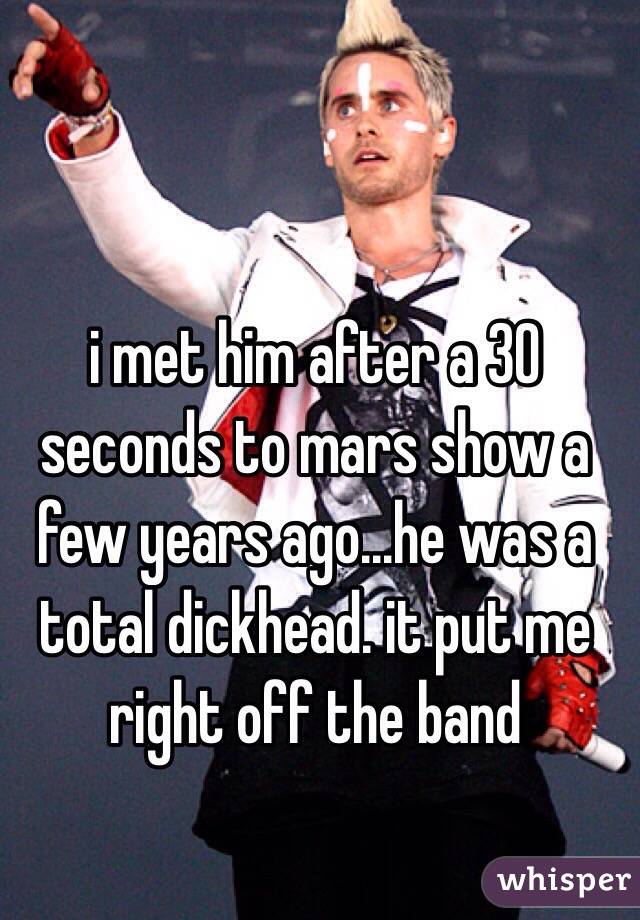 i met him after a 30 seconds to mars show a few years ago...he was a total dickhead. it put me right off the band