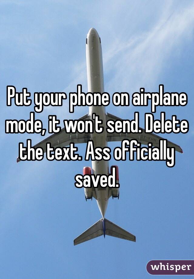 Put your phone on airplane mode, it won't send. Delete the text. Ass officially saved. 