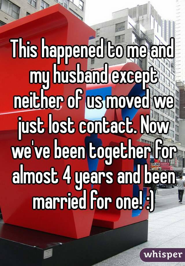 This happened to me and my husband except neither of us moved we just lost contact. Now we've been together for almost 4 years and been married for one! :)