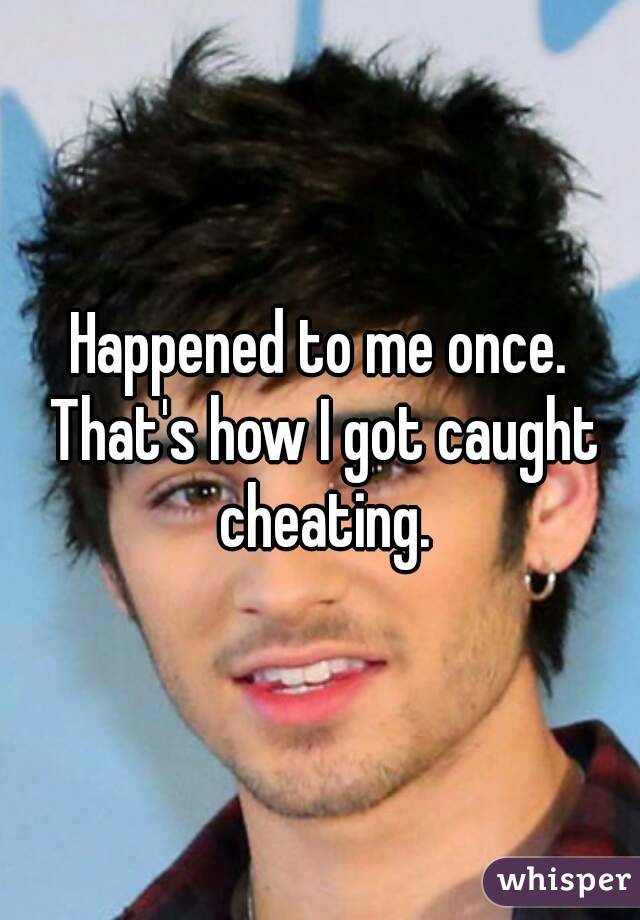 Happened to me once. That's how I got caught cheating.