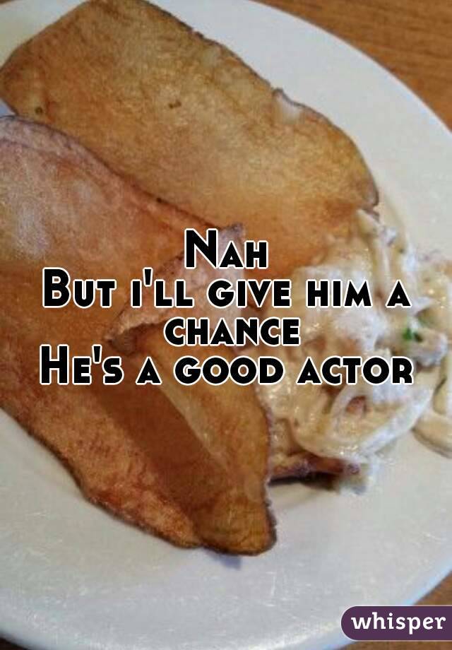 Nah
But i'll give him a chance
He's a good actor