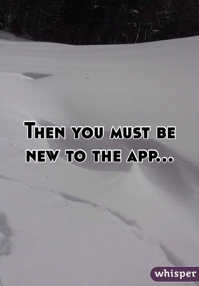 Then you must be new to the app...