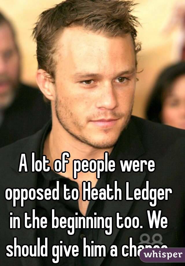 A lot of people were opposed to Heath Ledger in the beginning too. We should give him a chance.