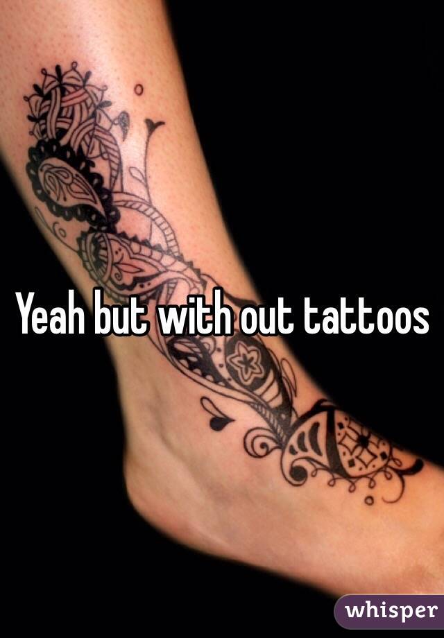 Yeah but with out tattoos 