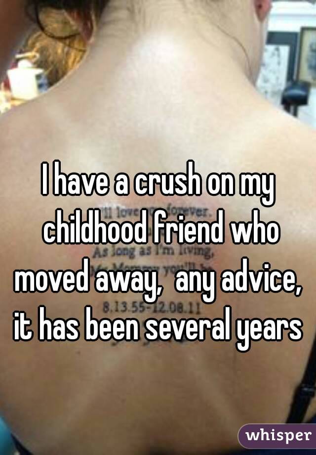 I have a crush on my childhood friend who moved away,  any advice,  it has been several years 