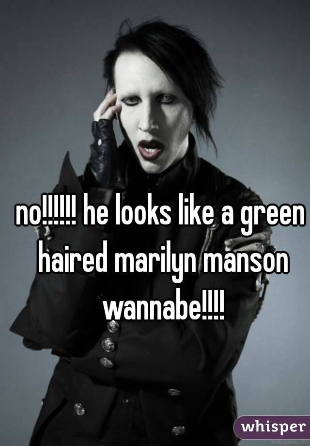 no!!!!!! he looks like a green haired marilyn manson wannabe!!!!