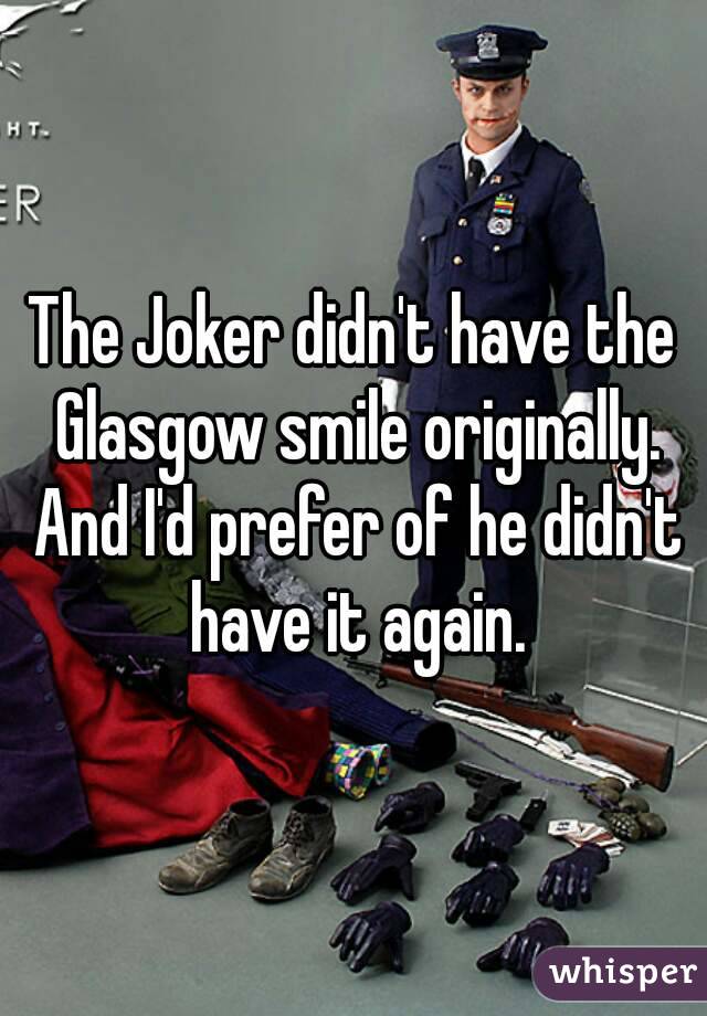 The Joker didn't have the Glasgow smile originally. And I'd prefer of he didn't have it again.