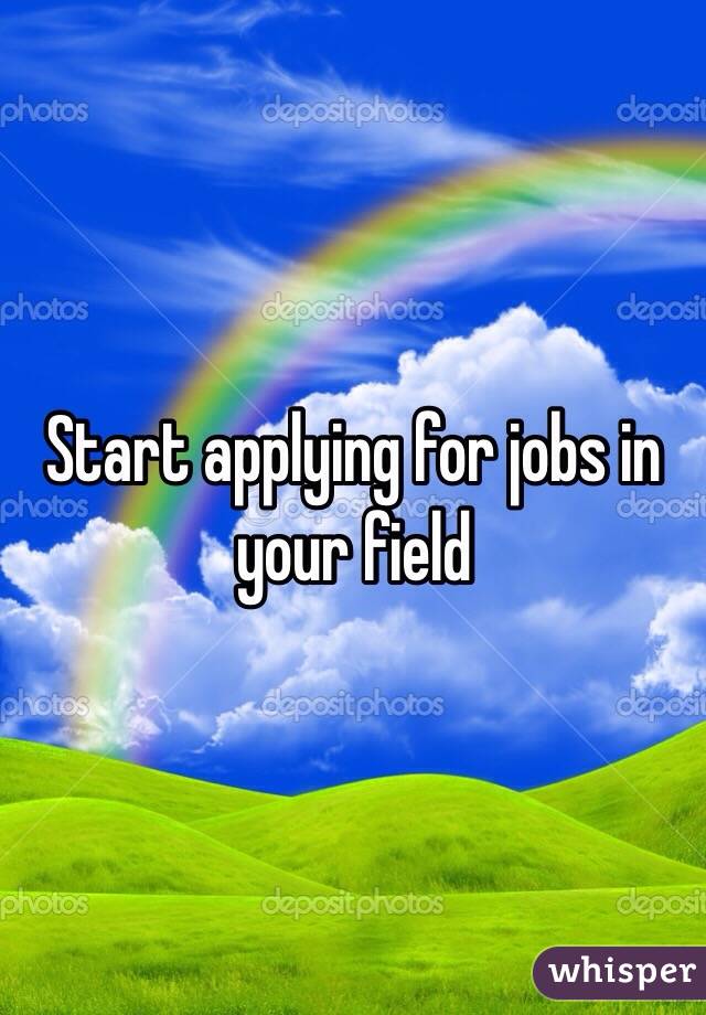 Start applying for jobs in your field 