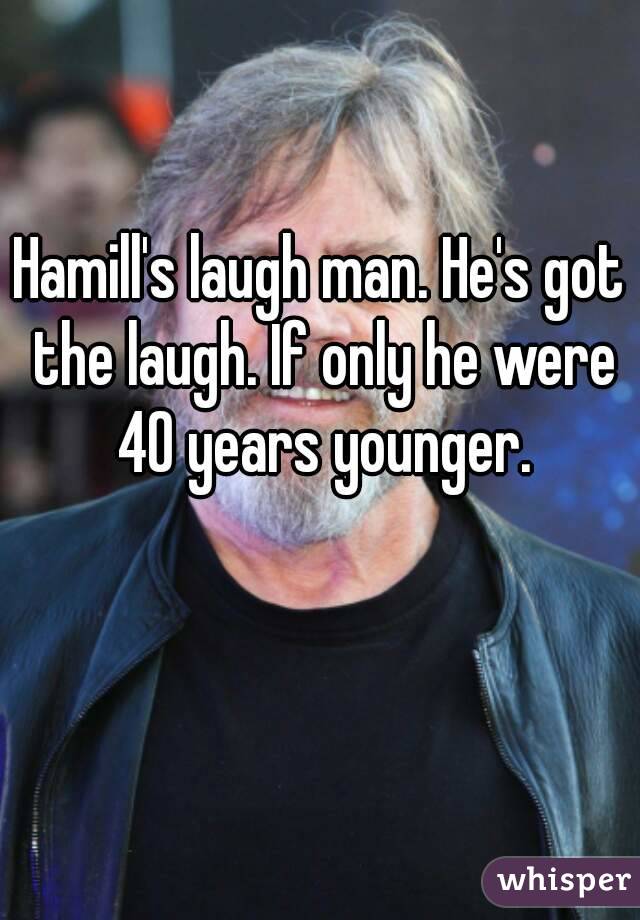 Hamill's laugh man. He's got the laugh. If only he were 40 years younger.