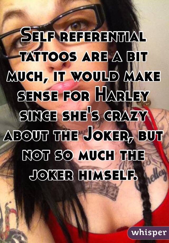 Self referential tattoos are a bit much, it would make sense for Harley since she's crazy about the Joker, but not so much the joker himself.