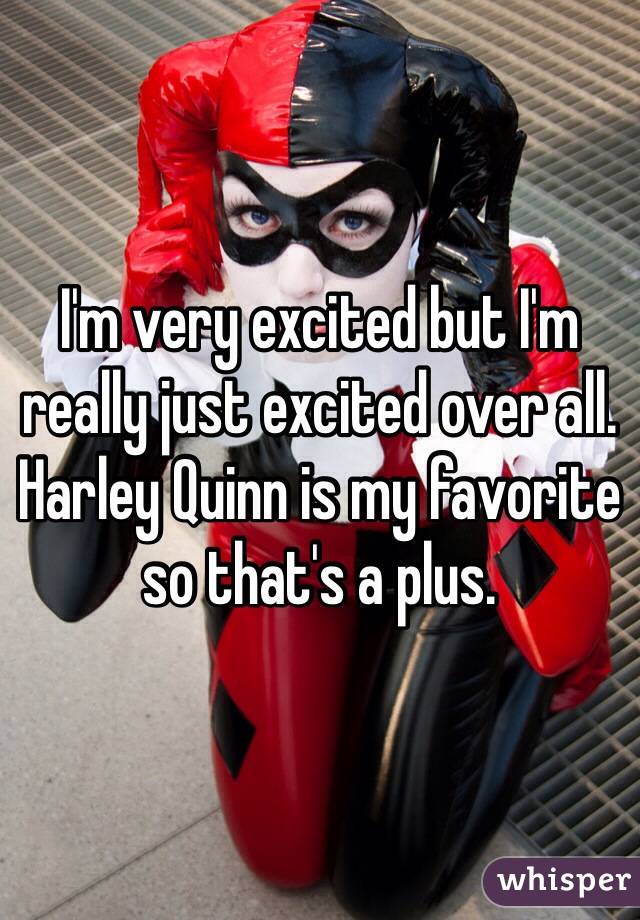 I'm very excited but I'm really just excited over all. Harley Quinn is my favorite so that's a plus. 