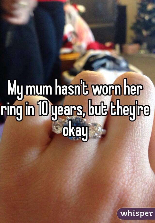 My mum hasn't worn her ring in 10 years, but they're okay 
