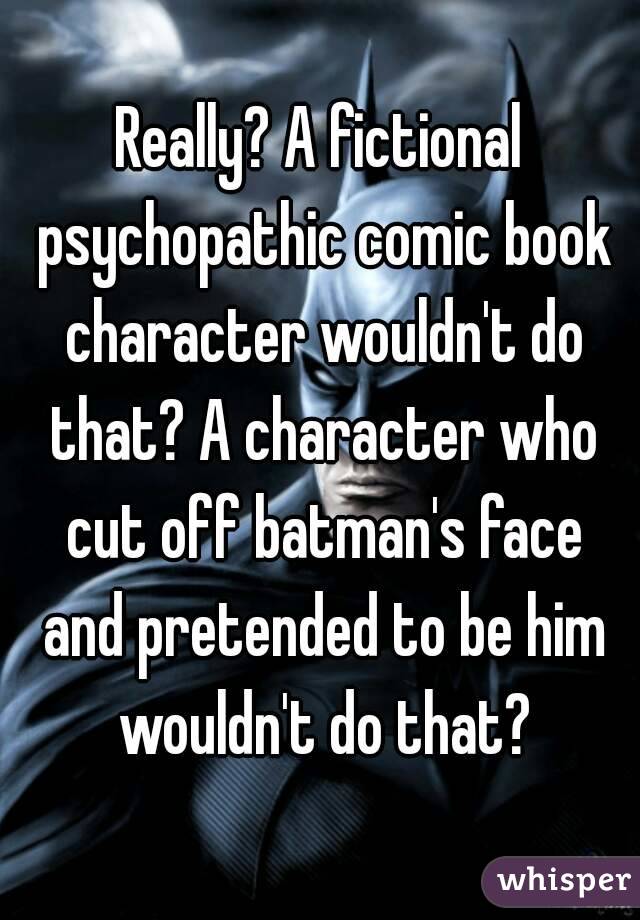 Really? A fictional psychopathic comic book character wouldn't do that? A character who cut off batman's face and pretended to be him wouldn't do that?