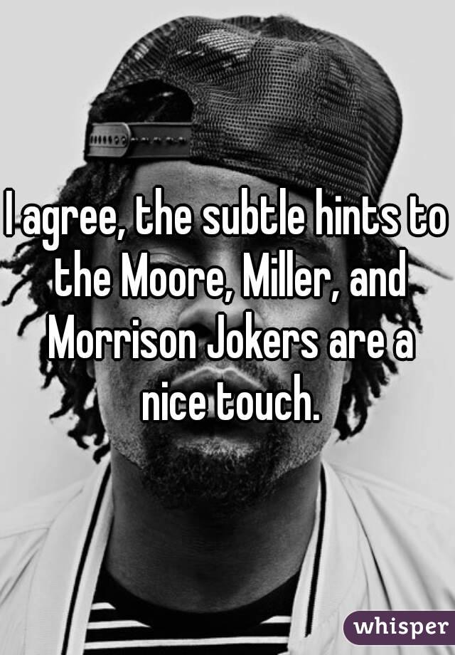 I agree, the subtle hints to the Moore, Miller, and Morrison Jokers are a nice touch.