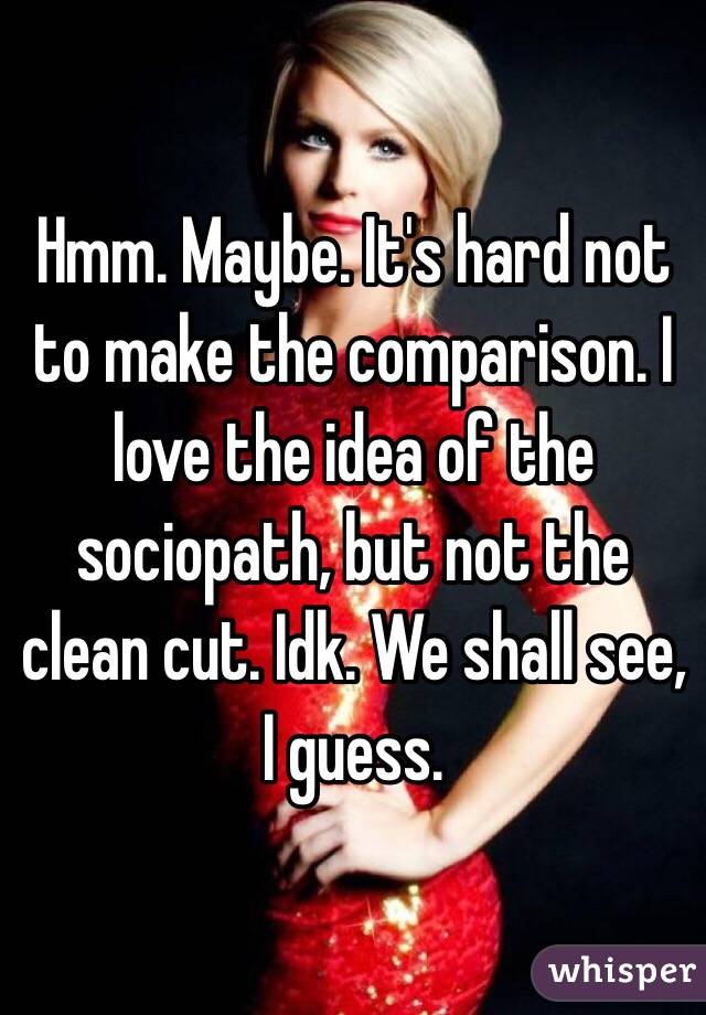 Hmm. Maybe. It's hard not to make the comparison. I love the idea of the sociopath, but not the clean cut. Idk. We shall see, I guess. 