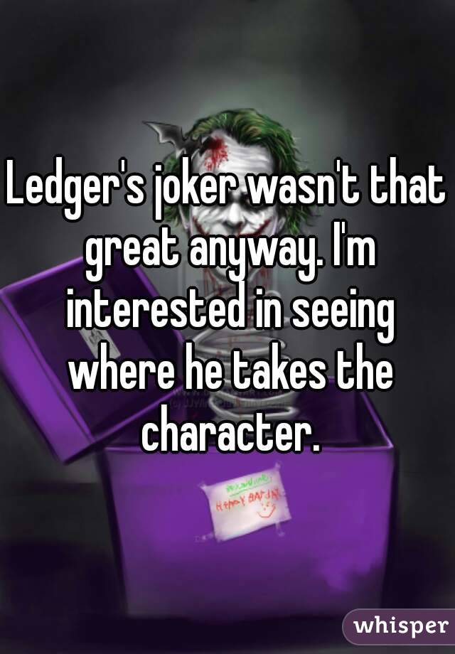 Ledger's joker wasn't that great anyway. I'm interested in seeing where he takes the character.