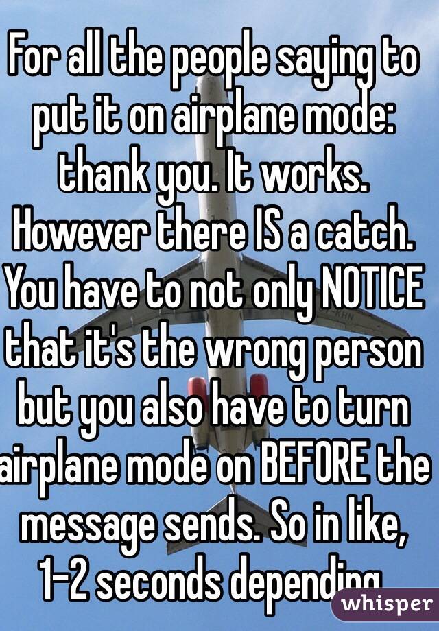 For all the people saying to put it on airplane mode: thank you. It works. However there IS a catch. You have to not only NOTICE that it's the wrong person but you also have to turn airplane mode on BEFORE the message sends. So in like, 1-2 seconds depending. 