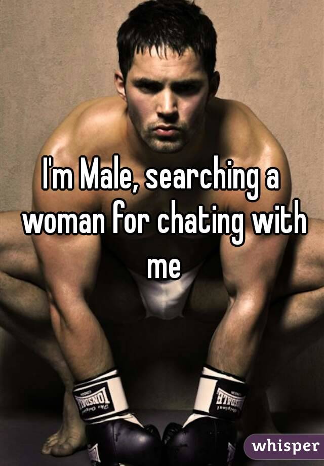 I'm Male, searching a woman for chating with me