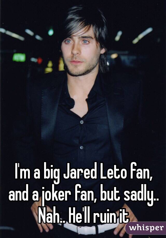 I'm a big Jared Leto fan, and a joker fan, but sadly.. Nah.. He'll ruin it