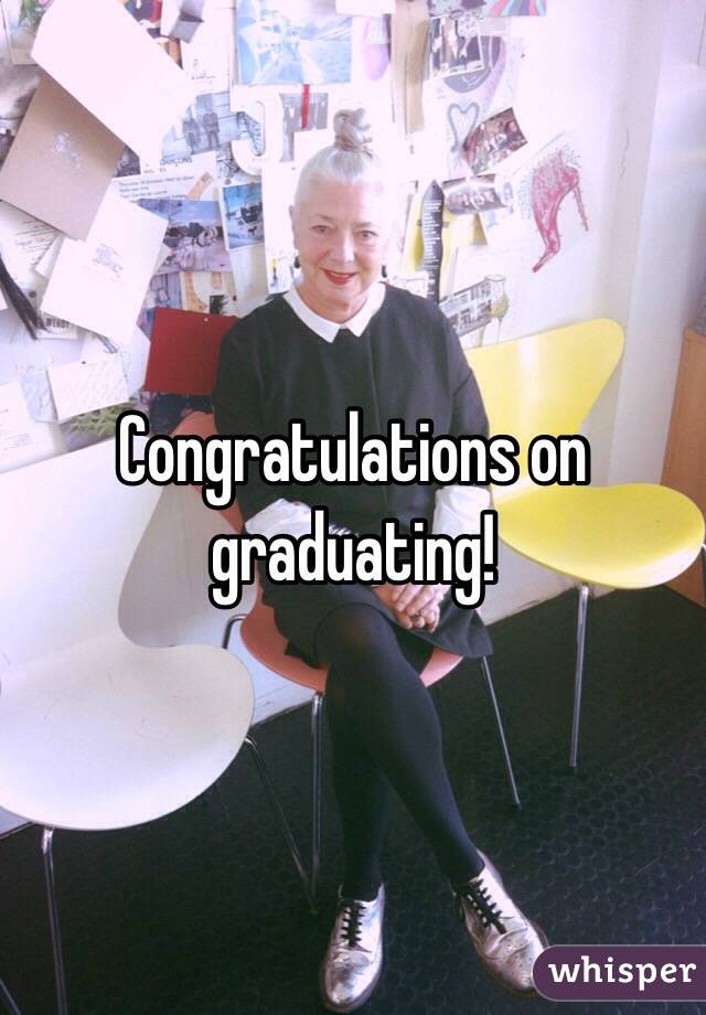 Congratulations on graduating! 