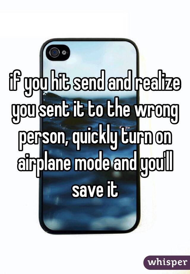 if you hit send and realize you sent it to the wrong person, quickly turn on airplane mode and you'll save it