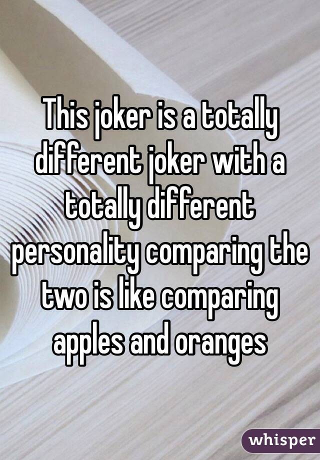 This joker is a totally different joker with a totally different personality comparing the two is like comparing apples and oranges 