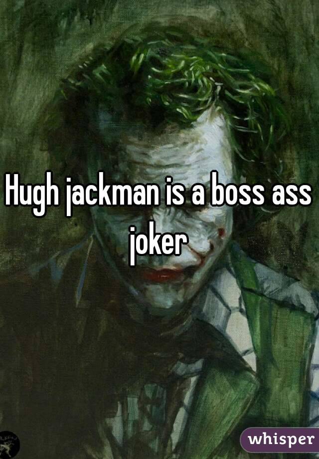 Hugh jackman is a boss ass joker 