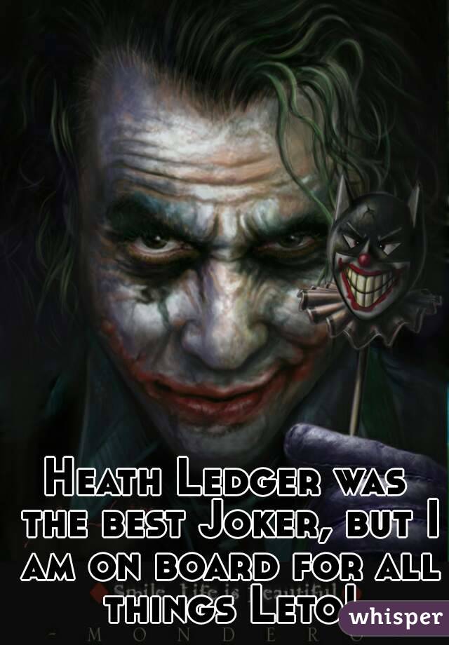 Heath Ledger was the best Joker, but I am on board for all things Leto!