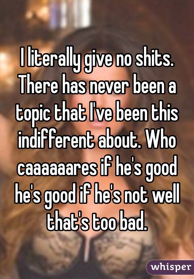 I literally give no shits. There has never been a topic that I've been this indifferent about. Who caaaaaares if he's good he's good if he's not well that's too bad.