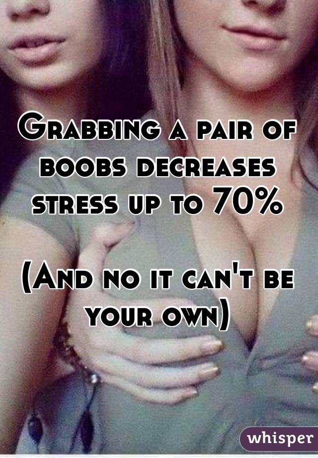 Grabbing a pair of boobs decreases stress up to 70%

(And no it can't be your own)