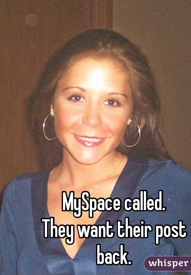 MySpace called.
They want their post back.