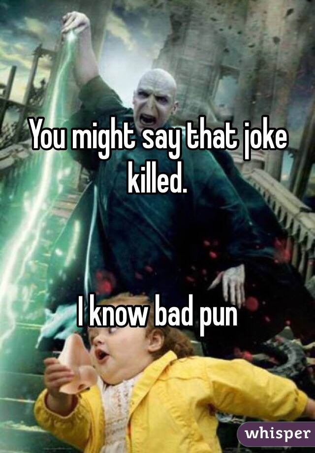 You might say that joke killed. 


I know bad pun