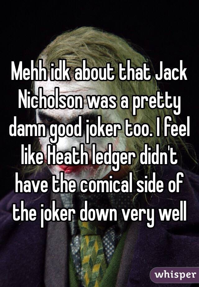 Mehh idk about that Jack Nicholson was a pretty damn good joker too. I feel like Heath ledger didn't have the comical side of the joker down very well