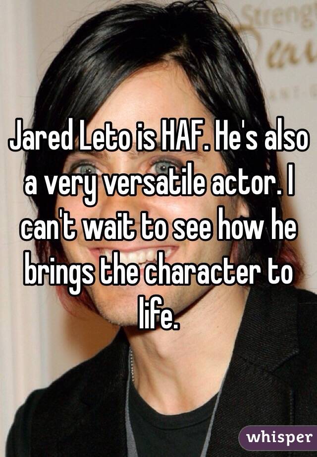 Jared Leto is HAF. He's also a very versatile actor. I can't wait to see how he brings the character to life.