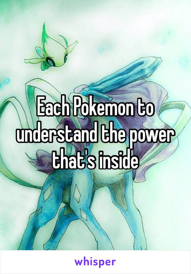 Each Pokemon to understand the power that's inside 